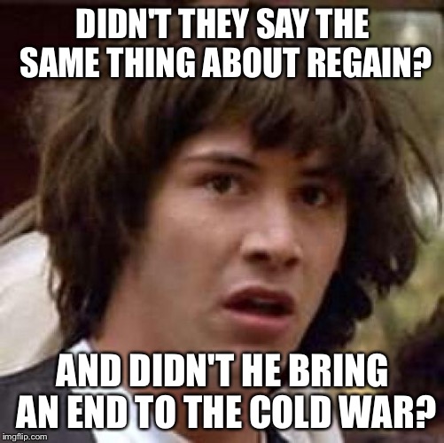 Conspiracy Keanu Meme | DIDN'T THEY SAY THE SAME THING ABOUT REGAIN? AND DIDN'T HE BRING AN END TO THE COLD WAR? | image tagged in memes,conspiracy keanu | made w/ Imgflip meme maker