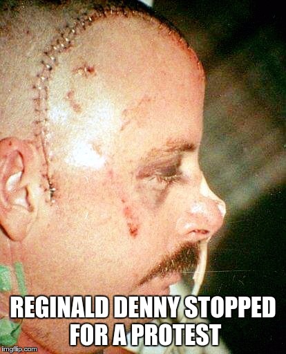 Reginald Denny | REGINALD DENNY STOPPED FOR A PROTEST | image tagged in reginald denny | made w/ Imgflip meme maker