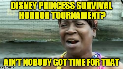 A D V E R T I S E M E N T | DISNEY PRINCESS SURVIVAL HORROR TOURNAMENT? AIN'T NOBODY GOT TIME FOR THAT | image tagged in memes,aint nobody got time for that,disney,princesses,tournament,survivor | made w/ Imgflip meme maker
