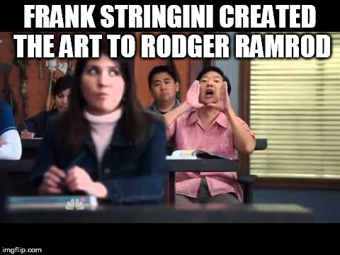 ha gay | FRANK STRINGINI CREATED THE ART TO RODGER RAMROD | image tagged in ha gay | made w/ Imgflip meme maker