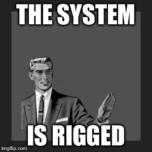 Kill Yourself Guy Meme | THE SYSTEM; IS RIGGED | image tagged in memes,kill yourself guy | made w/ Imgflip meme maker