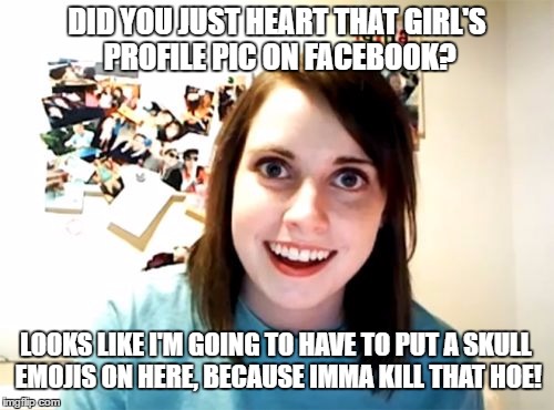 Overly Attached Girlfriend | DID YOU JUST HEART THAT GIRL'S PROFILE PIC ON FACEBOOK? LOOKS LIKE I'M GOING TO HAVE TO PUT A SKULL EMOJIS ON HERE, BECAUSE IMMA KILL THAT HOE! | image tagged in memes,overly attached girlfriend | made w/ Imgflip meme maker