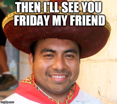 THEN I'LL SEE YOU FRIDAY MY FRIEND | made w/ Imgflip meme maker