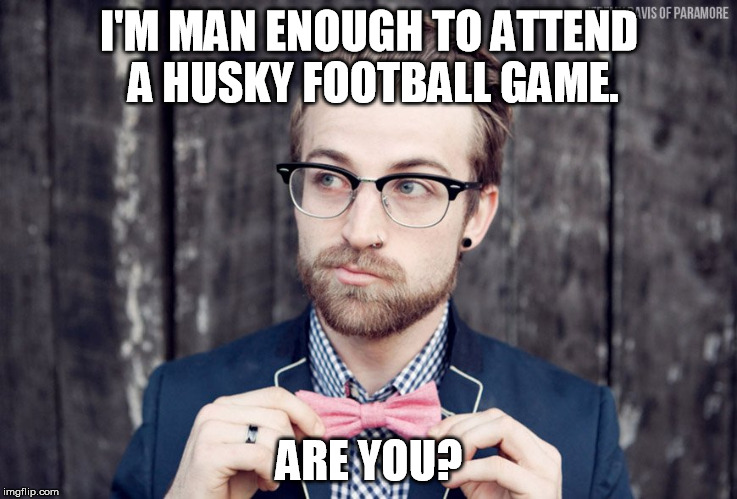 I'M MAN ENOUGH TO ATTEND A HUSKY FOOTBALL GAME. ARE YOU? | made w/ Imgflip meme maker