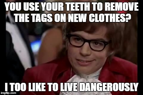 I Too Like To Live Dangerously | YOU USE YOUR TEETH TO REMOVE THE TAGS ON NEW CLOTHES? I TOO LIKE TO LIVE DANGEROUSLY | image tagged in memes,i too like to live dangerously | made w/ Imgflip meme maker