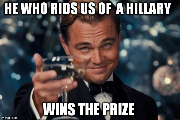 Leonardo Dicaprio Cheers Meme | HE WHO RIDS US OF  A HILLARY; WINS THE PRIZE | image tagged in memes,leonardo dicaprio cheers | made w/ Imgflip meme maker