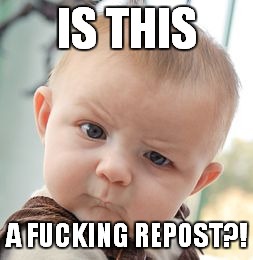 Skeptical Baby Meme | IS THIS A F**KING REPOST?! | image tagged in memes,skeptical baby | made w/ Imgflip meme maker