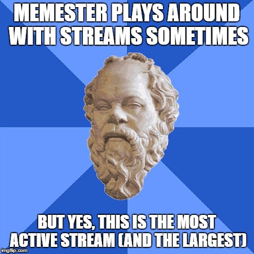Advice Socrates | MEMESTER PLAYS AROUND WITH STREAMS SOMETIMES BUT YES, THIS IS THE MOST ACTIVE STREAM (AND THE LARGEST) | image tagged in advice socrates | made w/ Imgflip meme maker
