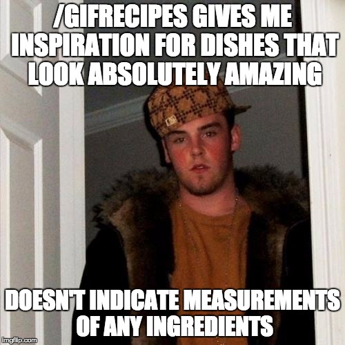 Scumbag Steve Meme | /GIFRECIPES GIVES ME INSPIRATION FOR DISHES THAT LOOK ABSOLUTELY AMAZING; DOESN'T INDICATE MEASUREMENTS OF ANY INGREDIENTS | image tagged in memes,scumbag steve | made w/ Imgflip meme maker
