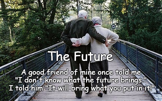 Hope For The Future | The Future; A good friend of mine once told me "I don't know what the future brings."  I told him "It will bring what you put in it!" | image tagged in old couple on bridge | made w/ Imgflip meme maker