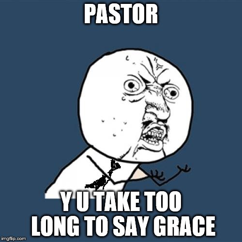 When Your Pastor Takes Too Long To Say Grace Before Dinner | PASTOR; Y U TAKE TOO LONG TO SAY GRACE | image tagged in memes,y u no | made w/ Imgflip meme maker