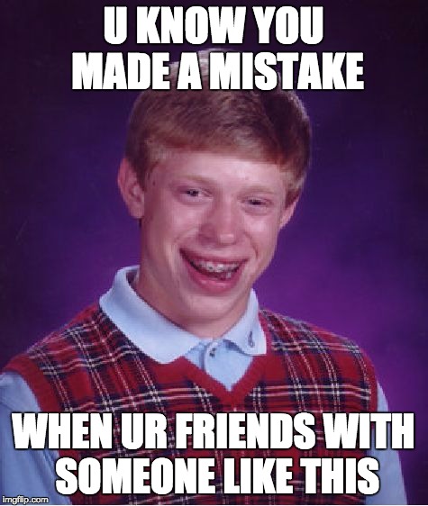 Bad Luck Brian Meme | U KNOW YOU MADE A MISTAKE; WHEN UR FRIENDS WITH SOMEONE LIKE THIS | image tagged in memes,bad luck brian | made w/ Imgflip meme maker