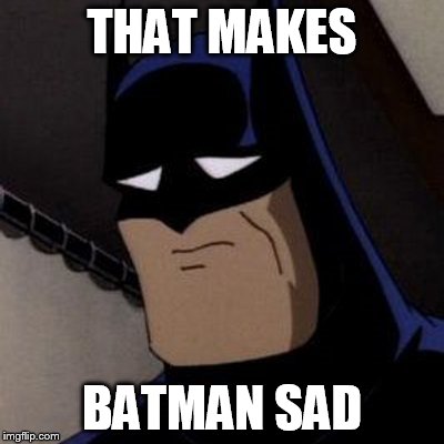 THAT MAKES BATMAN SAD | image tagged in sad batman | made w/ Imgflip meme maker