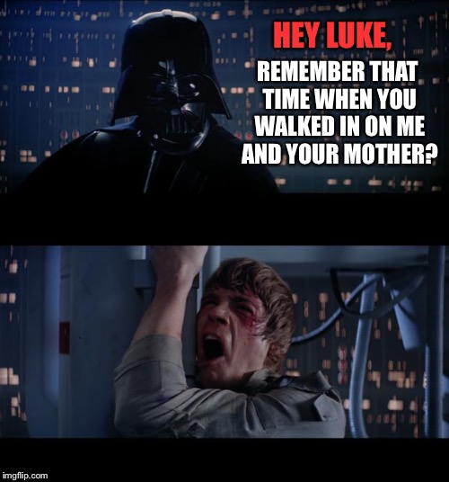Darth Memories  | HEY LUKE, REMEMBER THAT TIME WHEN YOU WALKED IN ON ME AND YOUR MOTHER? | image tagged in memes,star wars no,darth memes | made w/ Imgflip meme maker