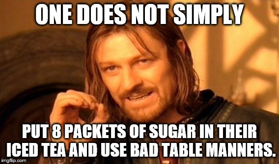 Table Manners
 | ONE DOES NOT SIMPLY; PUT 8 PACKETS OF SUGAR IN THEIR ICED TEA AND USE BAD TABLE MANNERS. | image tagged in memes,one does not simply | made w/ Imgflip meme maker