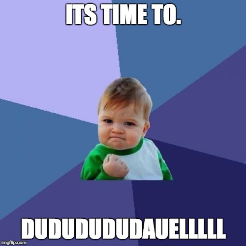 Success Kid | ITS TIME TO. DUDUDUDUDAUELLLLL | image tagged in memes,success kid | made w/ Imgflip meme maker