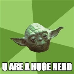 Advice Yoda Meme | U ARE A HUGE NERD | image tagged in memes,advice yoda | made w/ Imgflip meme maker