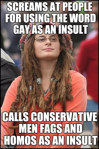 College Liberal | SCREAMS AT PEOPLE FOR USING THE WORD GAY AS AN INSULT; CALLS CONSERVATIVE MEN FAGS AND HOMOS AS AN INSULT | image tagged in memes,college liberal,hypocrisy | made w/ Imgflip meme maker