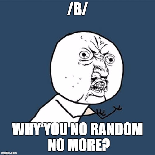 4chan is predictable now. nothing shocking and mostly porn mixed with ylyl threads | /B/; WHY YOU NO RANDOM NO MORE? | image tagged in memes,y u no | made w/ Imgflip meme maker