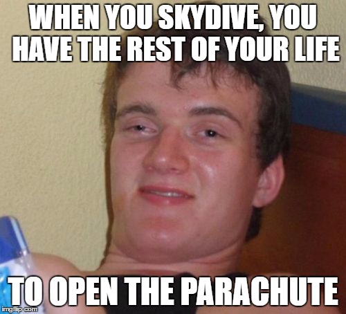 10 Guy | WHEN YOU SKYDIVE, YOU HAVE THE REST OF YOUR LIFE; TO OPEN THE PARACHUTE | image tagged in memes,10 guy | made w/ Imgflip meme maker