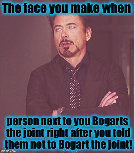 When I used to smoke, this was a pet peeve of mine, that and slobbering on it! I threw people out of the house for doing it! | The face you make when; person next to you Bogarts the joint right after you told them not to Bogart the joint! | image tagged in memes,face you make robert downey jr,funny,evilmandoevil | made w/ Imgflip meme maker