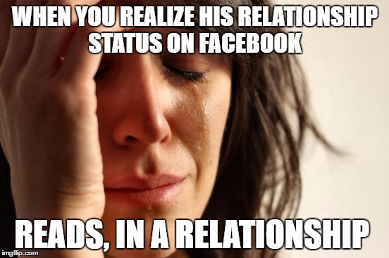 First World Problems Meme | WHEN YOU REALIZE HIS RELATIONSHIP STATUS ON FACEBOOK; READS, IN A RELATIONSHIP | image tagged in memes,first world problems | made w/ Imgflip meme maker