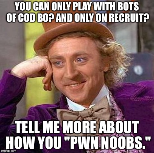 I don't have the mon mons to afford XBOX Live, so this is all I can really do. | YOU CAN ONLY PLAY WITH BOTS OF COD BO? AND ONLY ON RECRUIT? TELL ME MORE ABOUT HOW YOU "PWN NOOBS." | image tagged in memes,creepy condescending wonka | made w/ Imgflip meme maker