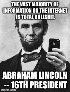 Lincoln Selfie | THE VAST MAJORITY OF INFORMATION ON THE INTERNET IS TOTAL BULLSHIT. ABRAHAM LINCOLN -- 16TH PRESIDENT | image tagged in lincoln selfie | made w/ Imgflip meme maker