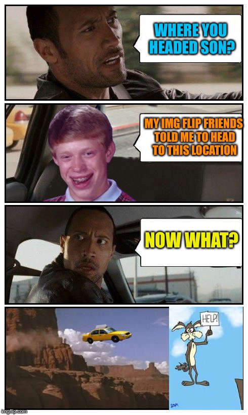 Bad Luck Brian Disaster Taxi runs over cliff | WHERE YOU HEADED SON? MY IMG FLIP FRIENDS TOLD ME TO HEAD TO THIS LOCATION; NOW WHAT? | image tagged in bad luck brian disaster taxi runs over cliff | made w/ Imgflip meme maker
