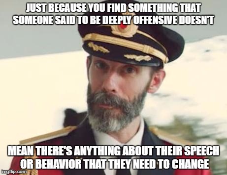 Captain Obvious | JUST BECAUSE YOU FIND SOMETHING THAT SOMEONE SAID TO BE DEEPLY OFFENSIVE DOESN'T; MEAN THERE'S ANYTHING ABOUT THEIR SPEECH OR BEHAVIOR THAT THEY NEED TO CHANGE | image tagged in captain obvious,memes,offended,offensive,hate crime | made w/ Imgflip meme maker