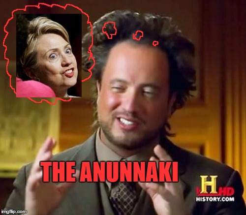 Ancient Aliens | THE ANUNNAKI | image tagged in memes,ancient aliens,anunnaki,hillary clinton | made w/ Imgflip meme maker
