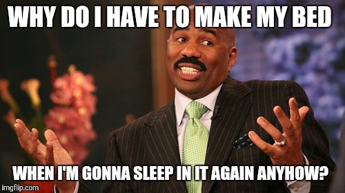 WHY DO I HAVE TO MAKE MY BED; WHEN I'M GONNA SLEEP IN IT AGAIN ANYHOW? | image tagged in memes,steve harvey | made w/ Imgflip meme maker