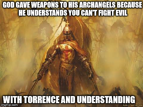 The Archangel | GOD GAVE WEAPONS TO HIS ARCHANGELS BECAUSE HE UNDERSTANDS YOU CAN'T FIGHT EVIL; WITH TORRENCE AND UNDERSTANDING | image tagged in archangel,religious,weapons | made w/ Imgflip meme maker
