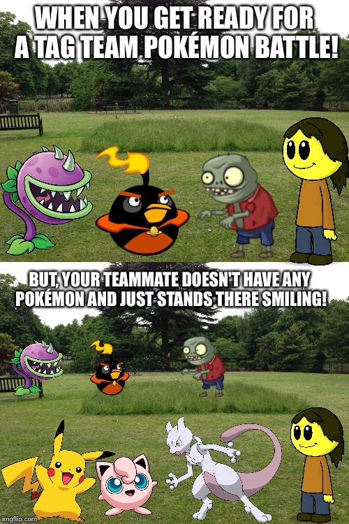 Team battle fail! | WHEN YOU GET READY FOR A TAG TEAM POKÉMON BATTLE! BUT, YOUR TEAMMATE DOESN'T HAVE ANY POKÉMON AND JUST STANDS THERE SMILING! | image tagged in memes | made w/ Imgflip meme maker