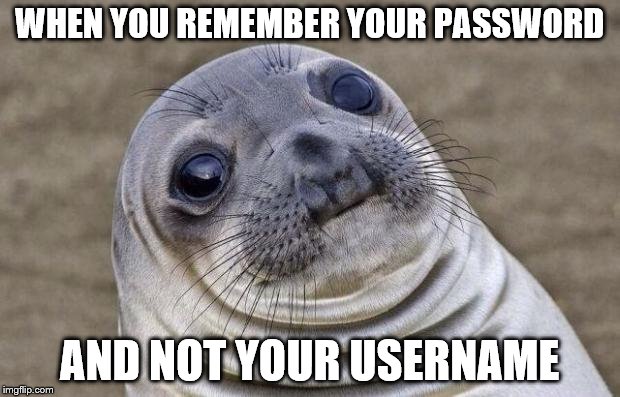 Awkward Moment Sealion | WHEN YOU REMEMBER YOUR PASSWORD; AND NOT YOUR USERNAME | image tagged in memes,awkward moment sealion | made w/ Imgflip meme maker