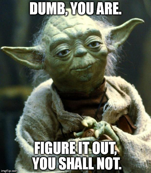 Yoda Speaks His Mind. | DUMB, YOU ARE. FIGURE IT OUT, YOU SHALL NOT. | image tagged in memes,star wars yoda,mild insult | made w/ Imgflip meme maker