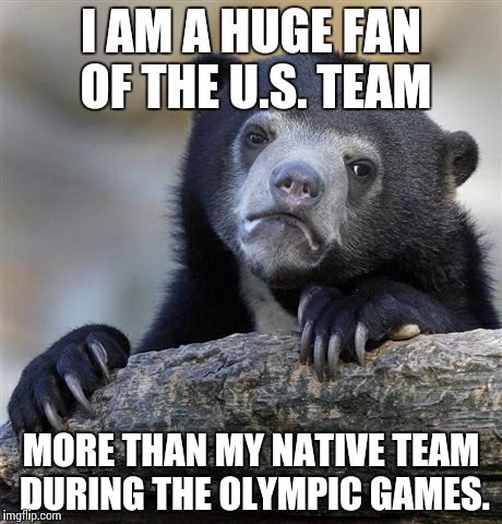 Confession Bear | I AM A HUGE FAN OF THE U.S. TEAM; MORE THAN MY NATIVE TEAM DURING THE OLYMPIC GAMES. | image tagged in memes,confession bear | made w/ Imgflip meme maker