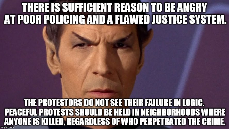 THERE IS SUFFICIENT REASON TO BE ANGRY AT POOR POLICING AND A FLAWED JUSTICE SYSTEM. THE PROTESTORS DO NOT SEE THEIR FAILURE IN LOGIC. PEACE | image tagged in spock | made w/ Imgflip meme maker