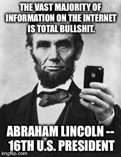 Lincoln Selfie | THE VAST MAJORITY OF INFORMATION ON THE INTERNET IS TOTAL BULLSHIT. ABRAHAM LINCOLN -- 16TH U.S. PRESIDENT | image tagged in lincoln selfie | made w/ Imgflip meme maker
