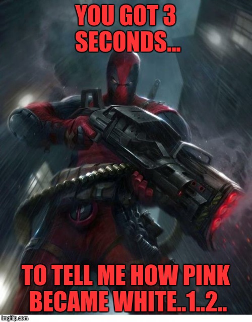 Why are there more spiderman jokes than deadpool? because deadpo | YOU GOT 3 SECONDS... TO TELL ME HOW PINK BECAME WHITE..1..2.. | image tagged in why are there more spiderman jokes than deadpool because deadpo | made w/ Imgflip meme maker