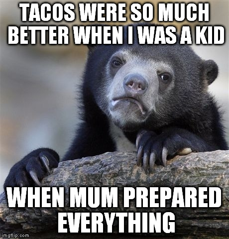 Let's just say there's a reason why I'm skinny | TACOS WERE SO MUCH BETTER WHEN I WAS A KID; WHEN MUM PREPARED EVERYTHING | image tagged in memes,confession bear,cooking,home,parents | made w/ Imgflip meme maker