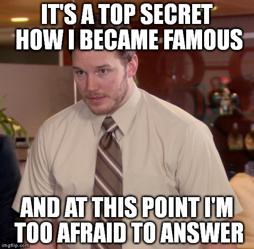 Afraid To Ask Andy | IT'S A TOP SECRET HOW I BECAME FAMOUS; AND AT THIS POINT I'M TOO AFRAID TO ANSWER | image tagged in memes,afraid to ask andy | made w/ Imgflip meme maker