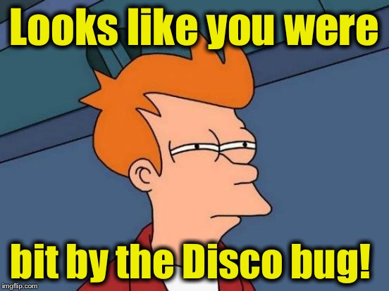 Futurama Fry Meme | Looks like you were bit by the Disco bug! | image tagged in memes,futurama fry | made w/ Imgflip meme maker