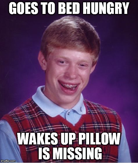 Bad Luck Brian Meme | GOES TO BED HUNGRY WAKES UP PILLOW IS MISSING | image tagged in memes,bad luck brian | made w/ Imgflip meme maker