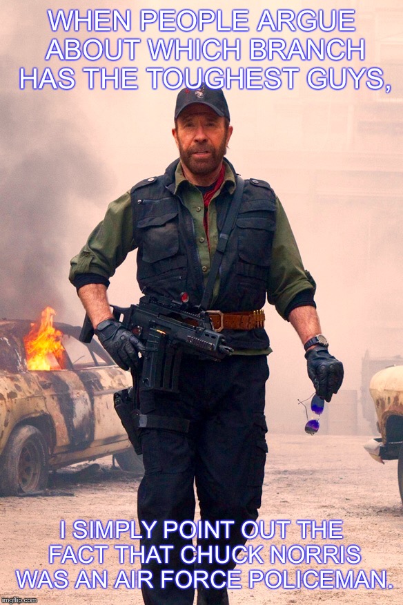 Chuck Norris / Air Force Policeman |  WHEN PEOPLE ARGUE ABOUT WHICH BRANCH HAS THE TOUGHEST GUYS, I SIMPLY POINT OUT THE FACT THAT CHUCK NORRIS WAS AN AIR FORCE POLICEMAN. | image tagged in chuck norris,police,air force,toughest,policeman,branch | made w/ Imgflip meme maker
