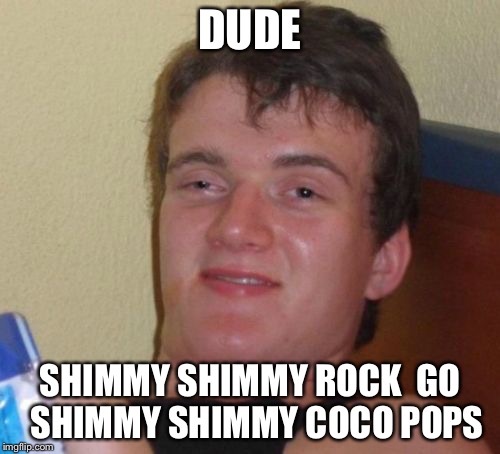Kellogg's Guy |  DUDE; SHIMMY SHIMMY ROCK  GO  SHIMMY SHIMMY COCO POPS | image tagged in memes,10 guy,weed,crack,smoke weed everyday,funny memes | made w/ Imgflip meme maker