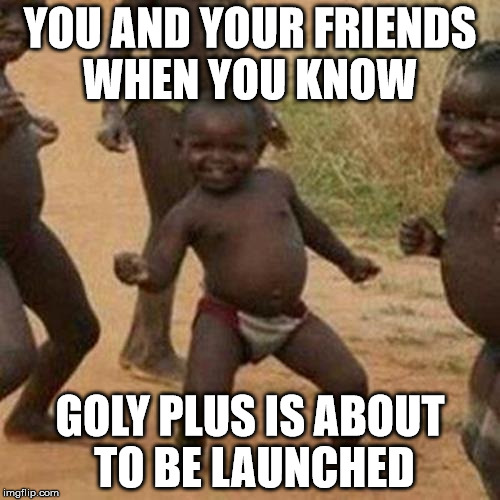 Third World Success Kid | YOU AND YOUR FRIENDS WHEN YOU KNOW; GOLY PLUS IS ABOUT TO BE LAUNCHED | image tagged in memes,third world success kid | made w/ Imgflip meme maker