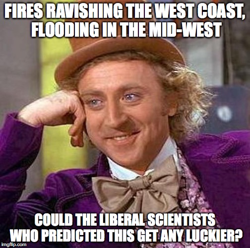 This is obviously part of the Hillary conspiracy | FIRES RAVISHING THE WEST COAST, FLOODING IN THE MID-WEST; COULD THE LIBERAL SCIENTISTS WHO PREDICTED THIS GET ANY LUCKIER? | image tagged in memes,creepy condescending wonka,climate change,hillary clinton,election 2016 | made w/ Imgflip meme maker
