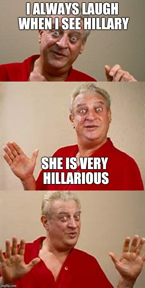 bad pun Dangerfield  | I ALWAYS LAUGH WHEN I SEE HILLARY; SHE IS VERY HILLARIOUS | image tagged in bad pun dangerfield | made w/ Imgflip meme maker