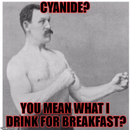 Overly Manly Man Meme | CYANIDE? YOU MEAN WHAT I DRINK FOR BREAKFAST? | image tagged in memes,overly manly man,template quest,funny,cyanide | made w/ Imgflip meme maker
